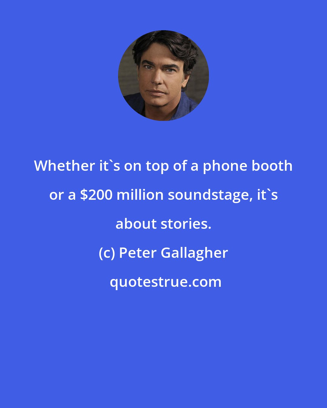 Peter Gallagher: Whether it's on top of a phone booth or a $200 million soundstage, it's about stories.