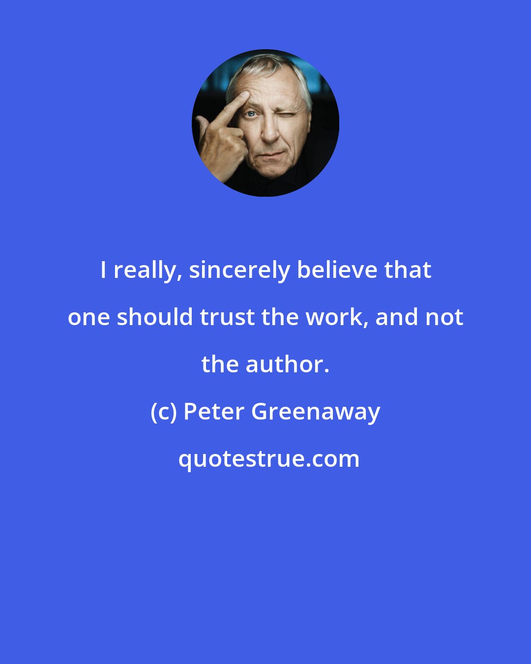 Peter Greenaway: I really, sincerely believe that one should trust the work, and not the author.