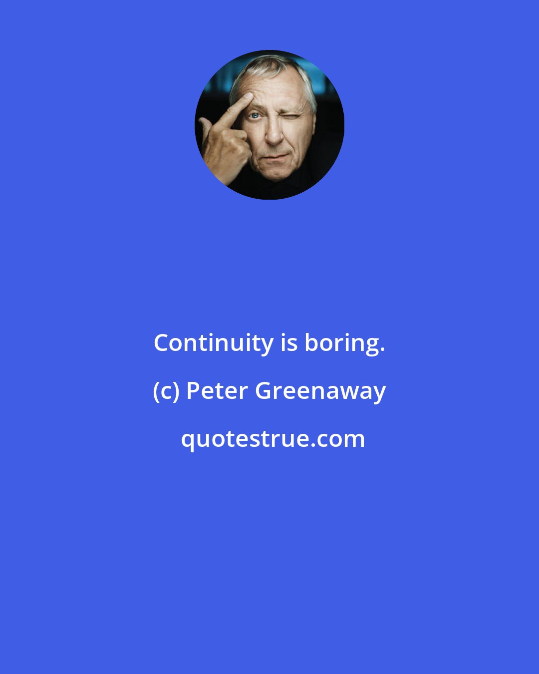 Peter Greenaway: Continuity is boring.