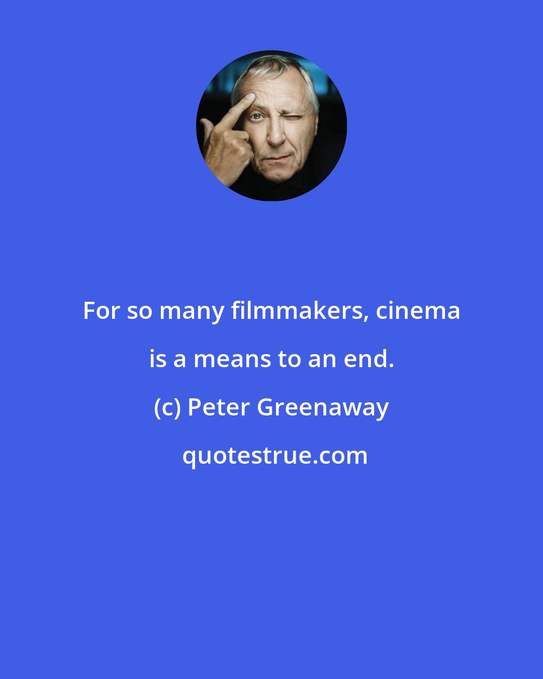 Peter Greenaway: For so many filmmakers, cinema is a means to an end.