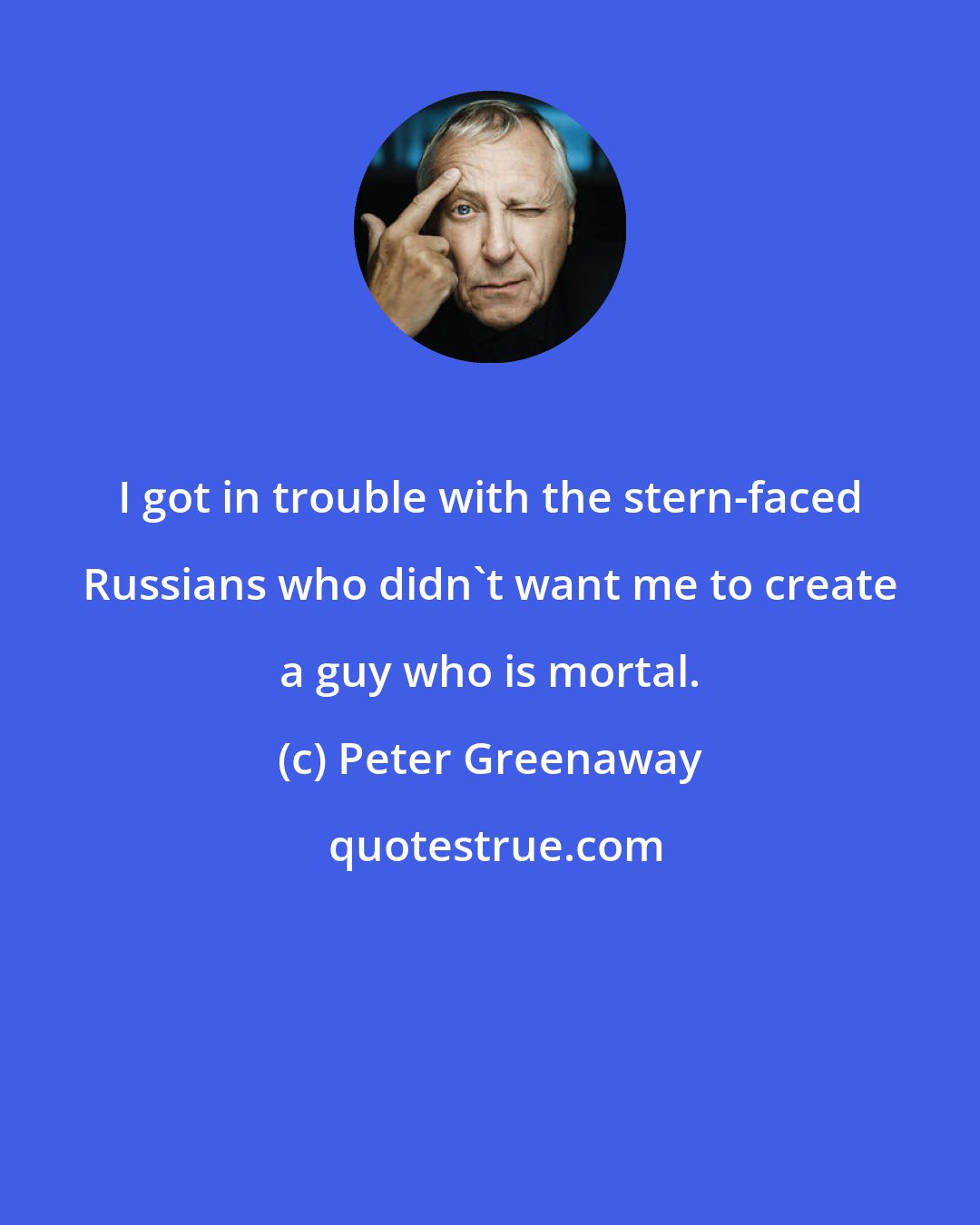 Peter Greenaway: I got in trouble with the stern-faced Russians who didn't want me to create a guy who is mortal.