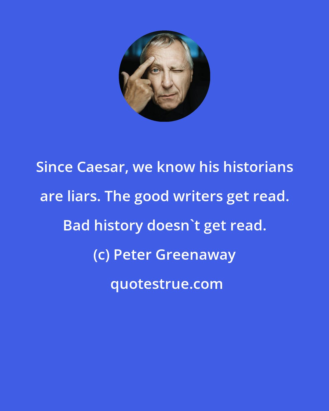 Peter Greenaway: Since Caesar, we know his historians are liars. The good writers get read. Bad history doesn't get read.