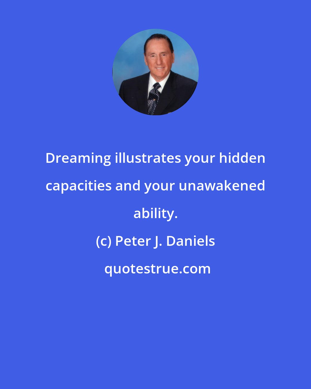 Peter J. Daniels: Dreaming illustrates your hidden capacities and your unawakened ability.