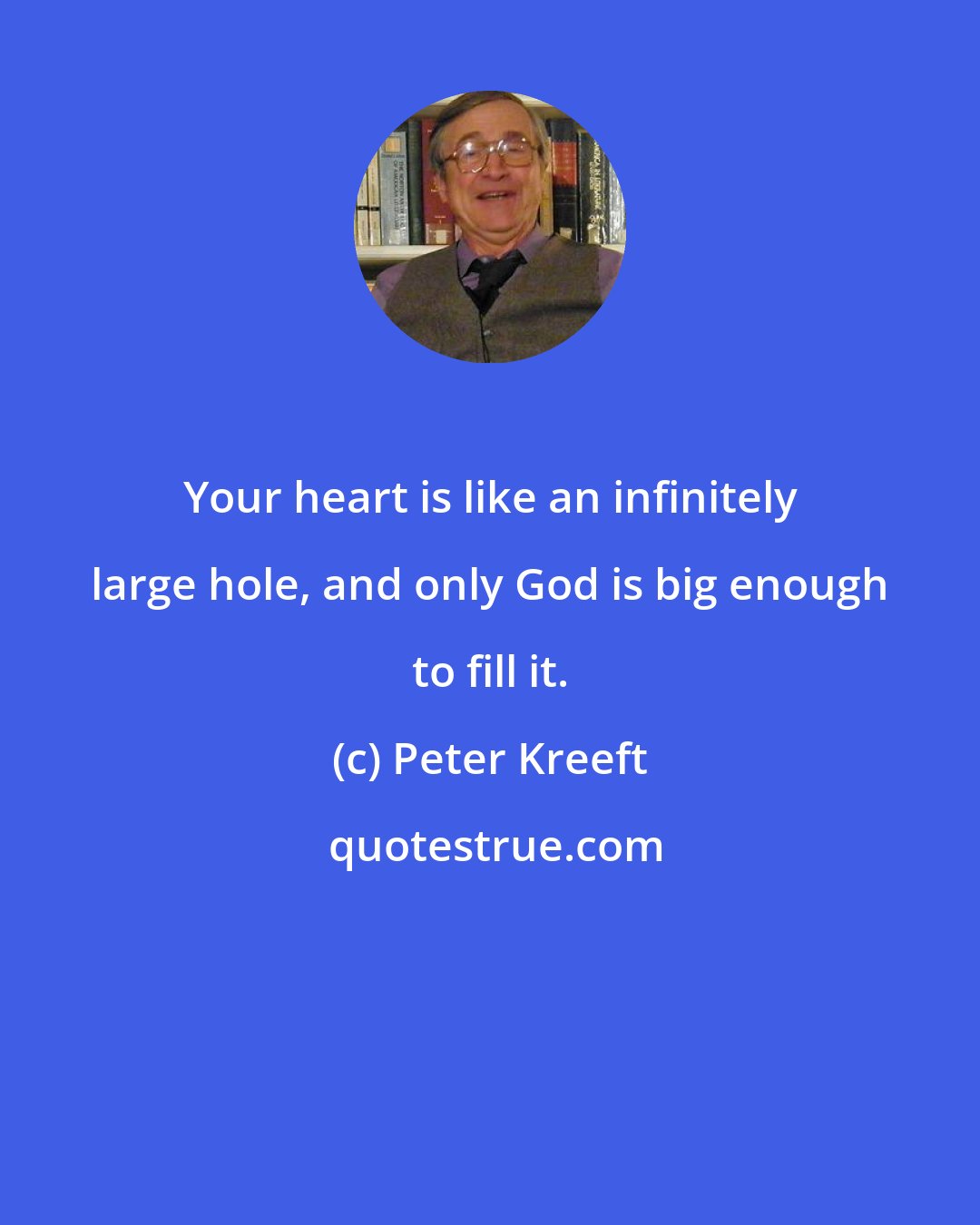 Peter Kreeft: Your heart is like an infinitely large hole, and only God is big enough to fill it.