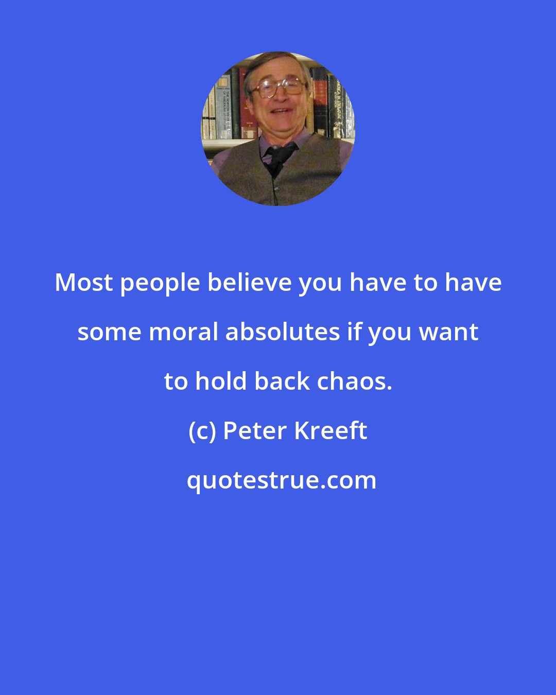 Peter Kreeft: Most people believe you have to have some moral absolutes if you want to hold back chaos.