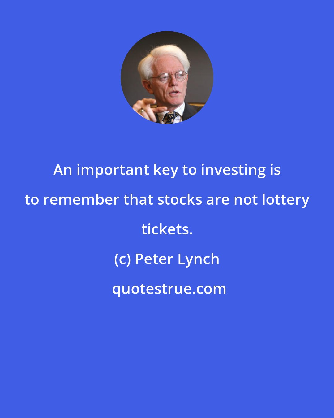 Peter Lynch: An important key to investing is to remember that stocks are not lottery tickets.