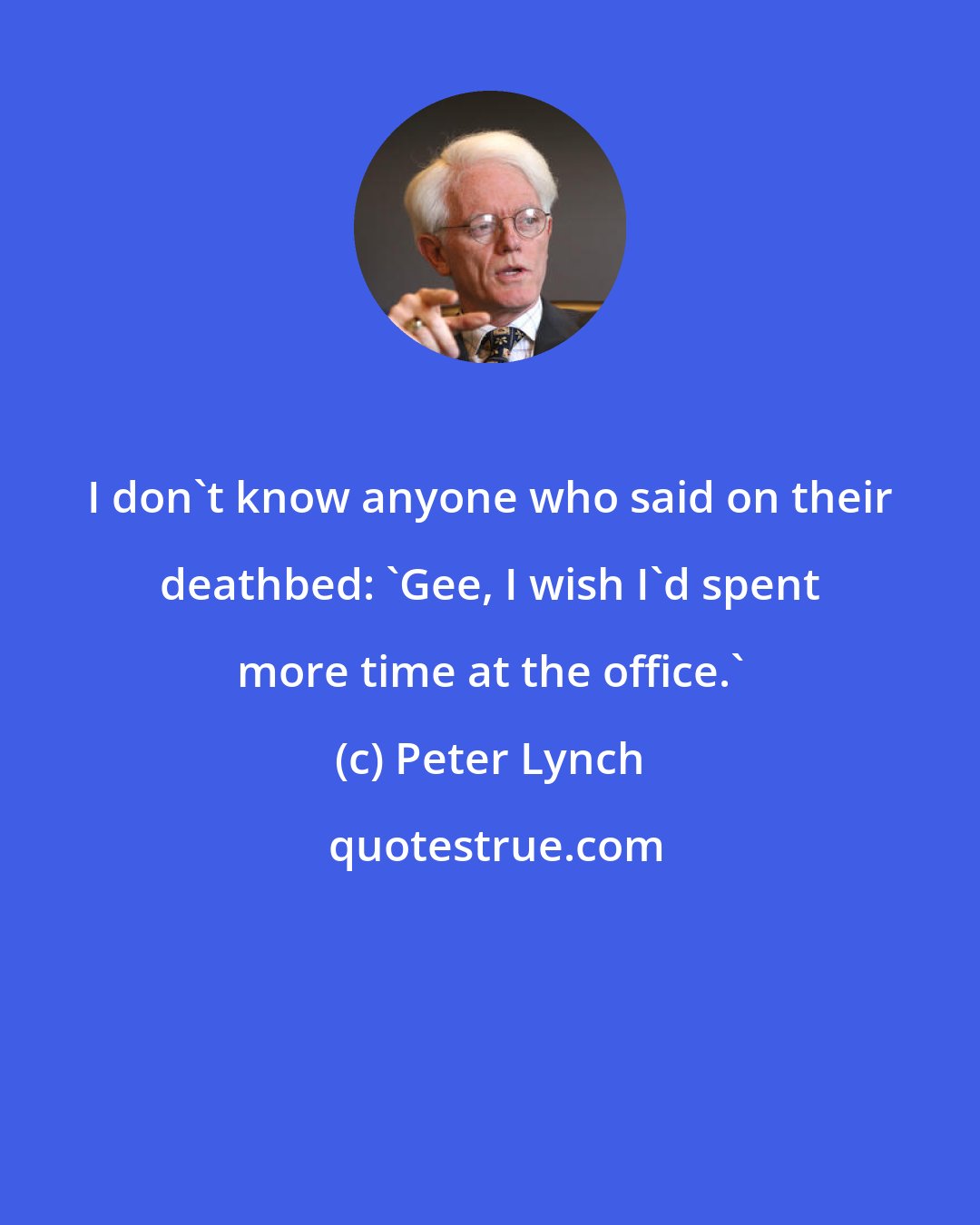 Peter Lynch: I don't know anyone who said on their deathbed: 'Gee, I wish I'd spent more time at the office.'