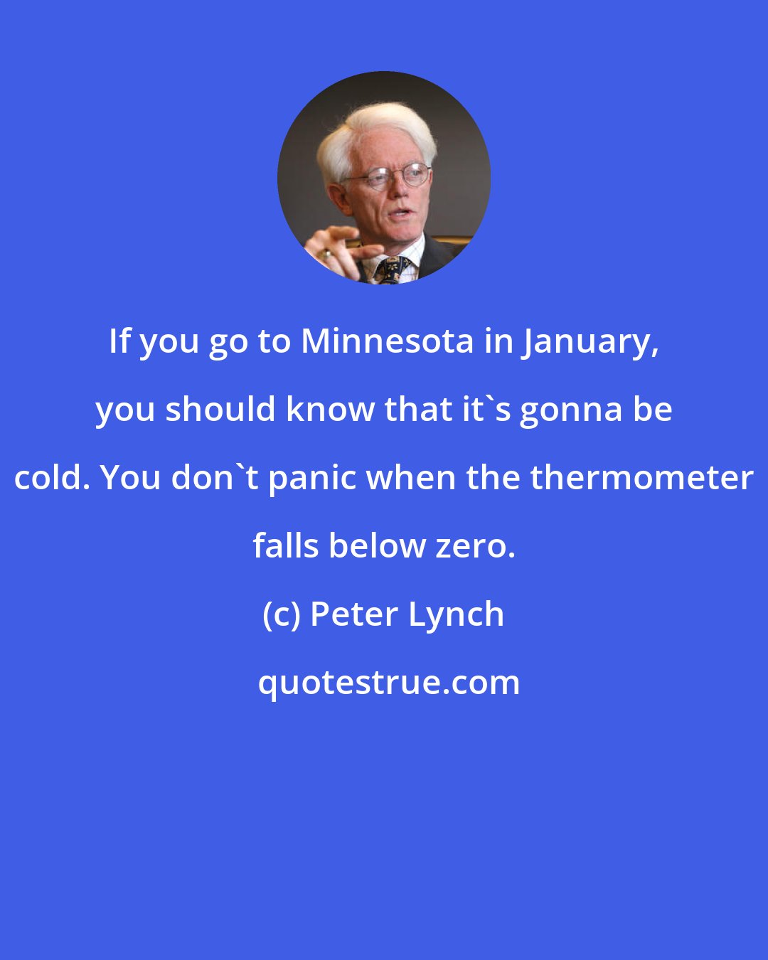 Peter Lynch: If you go to Minnesota in January, you should know that it's gonna be cold. You don't panic when the thermometer falls below zero.