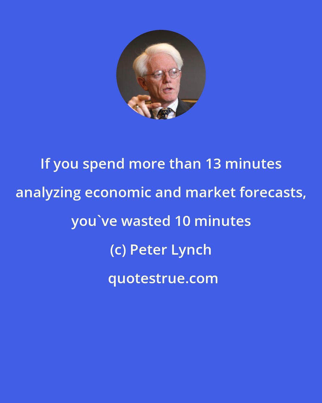 Peter Lynch: If you spend more than 13 minutes analyzing economic and market forecasts, you've wasted 10 minutes