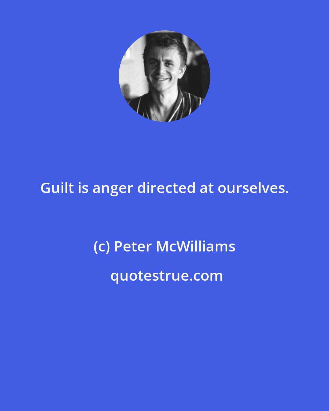 Peter McWilliams: Guilt is anger directed at ourselves.