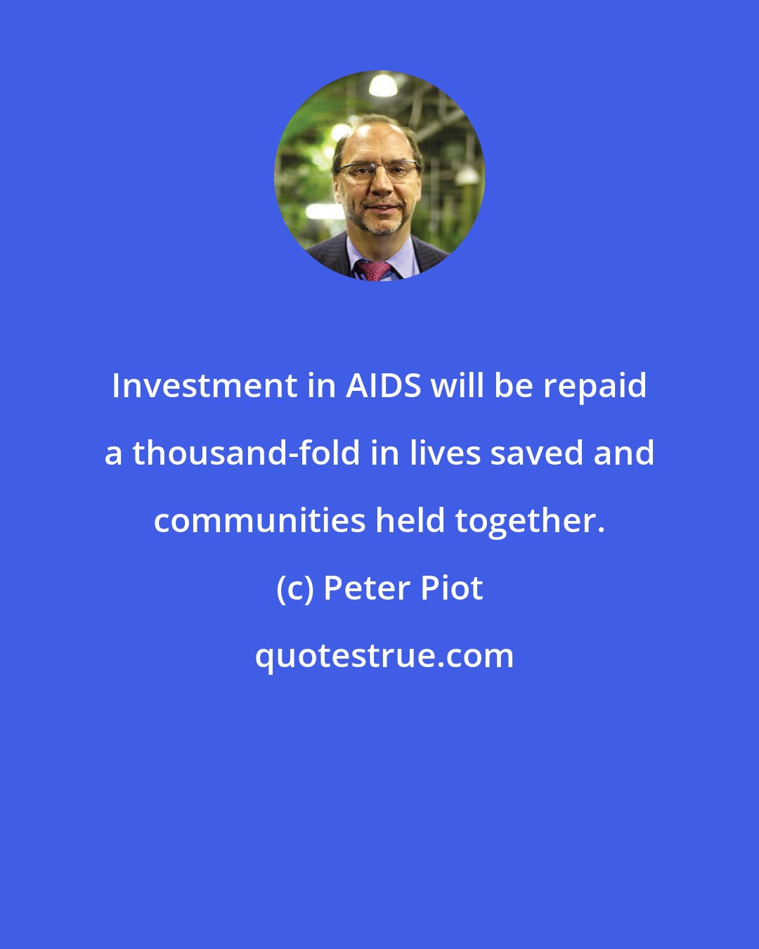 Peter Piot: Investment in AIDS will be repaid a thousand-fold in lives saved and communities held together.
