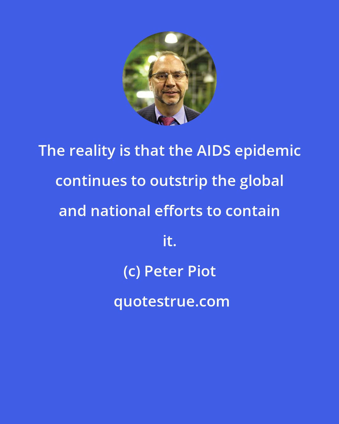 Peter Piot: The reality is that the AIDS epidemic continues to outstrip the global and national efforts to contain it.