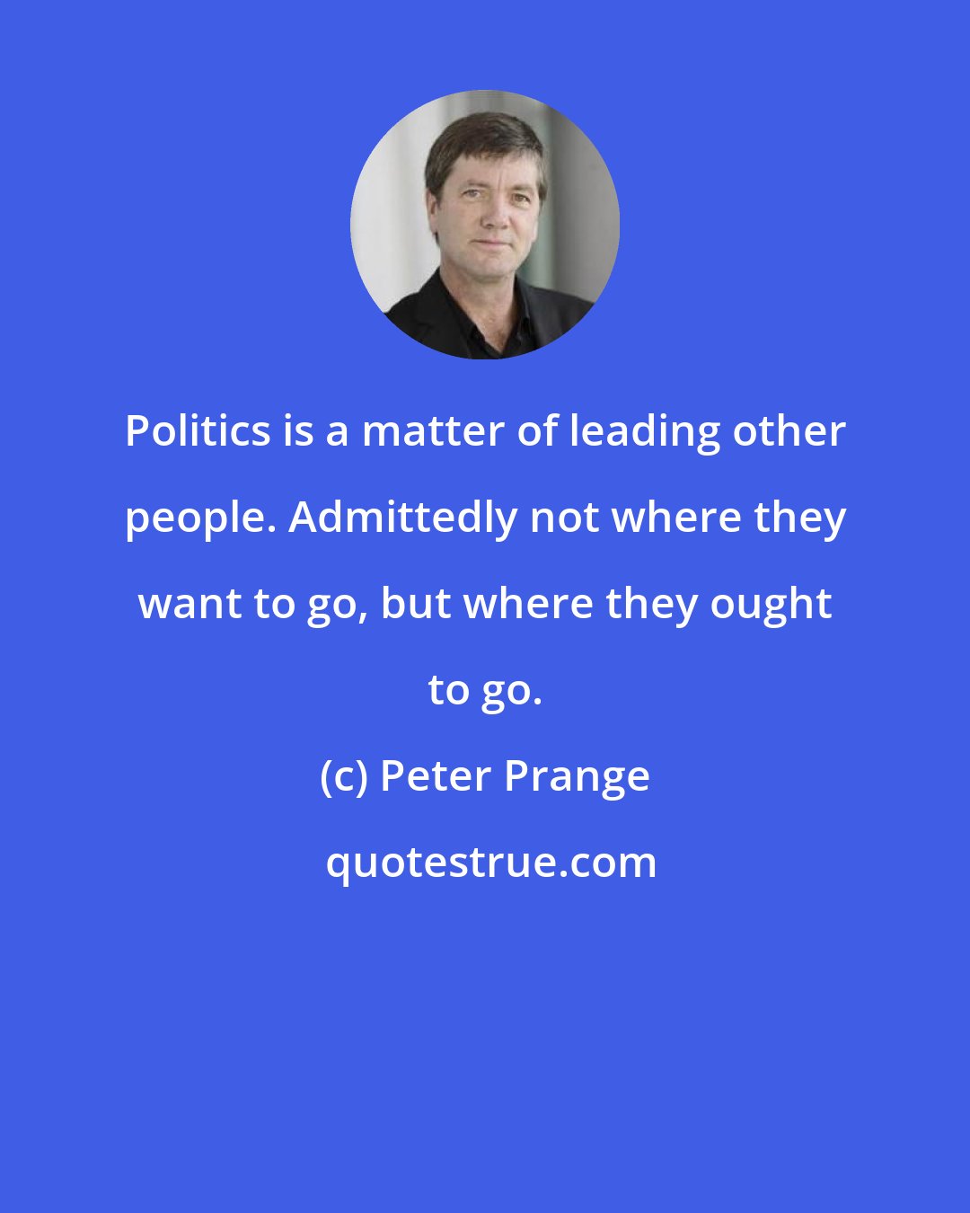 Peter Prange: Politics is a matter of leading other people. Admittedly not where they want to go, but where they ought to go.