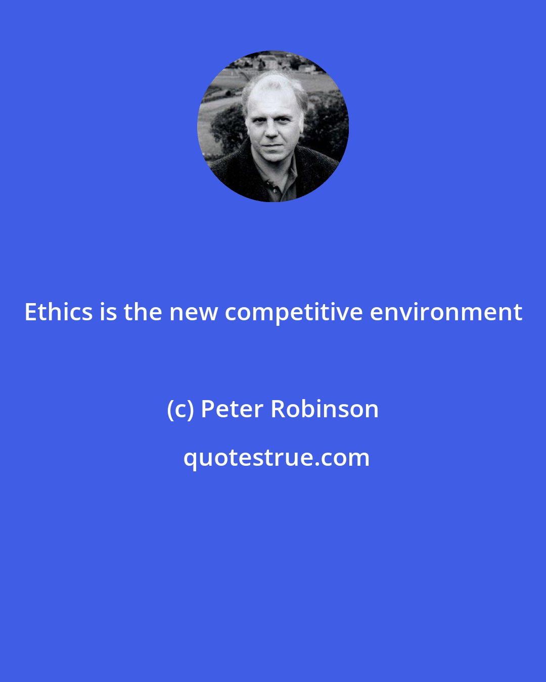 Peter Robinson: Ethics is the new competitive environment