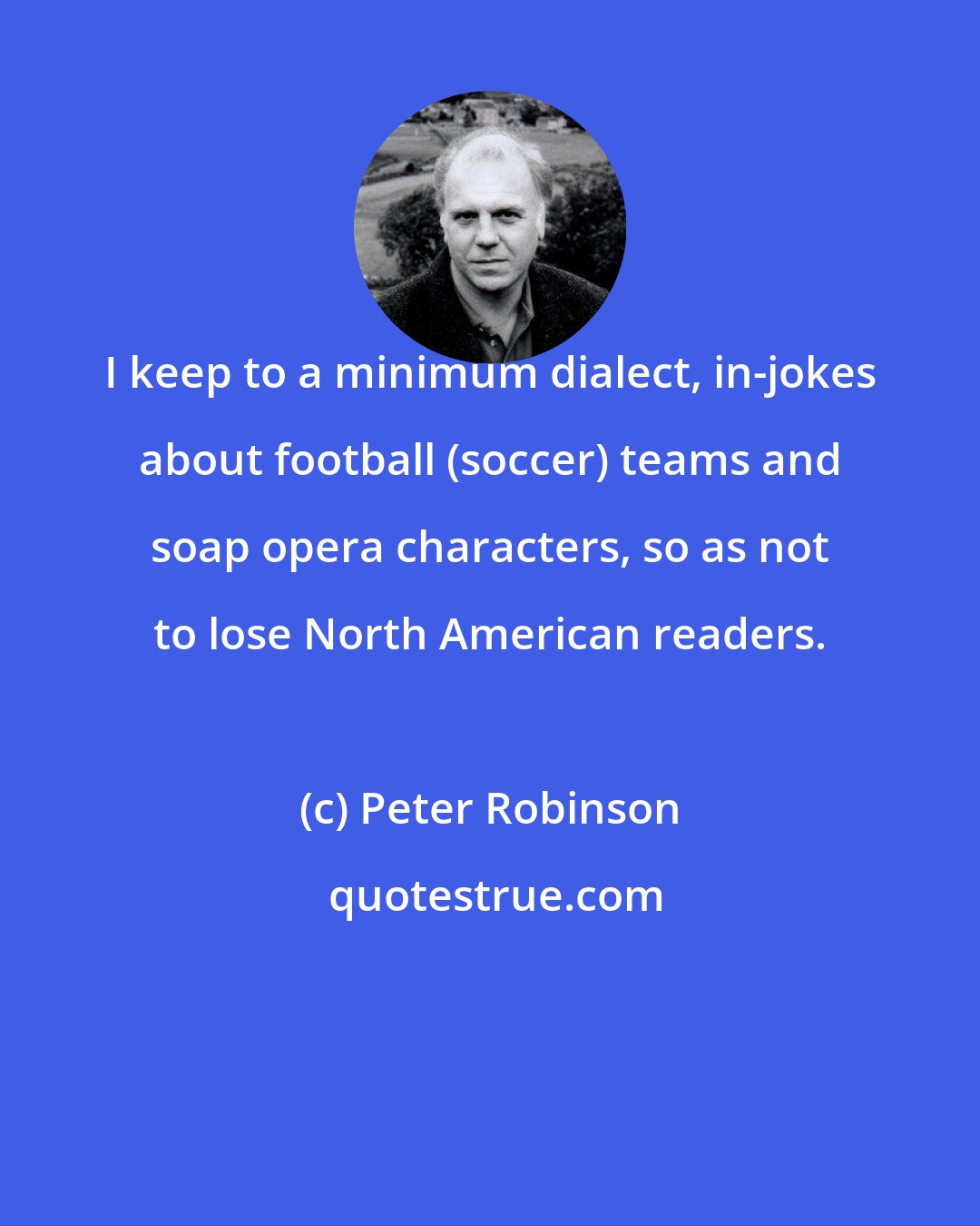 Peter Robinson: I keep to a minimum dialect, in-jokes about football (soccer) teams and soap opera characters, so as not to lose North American readers.
