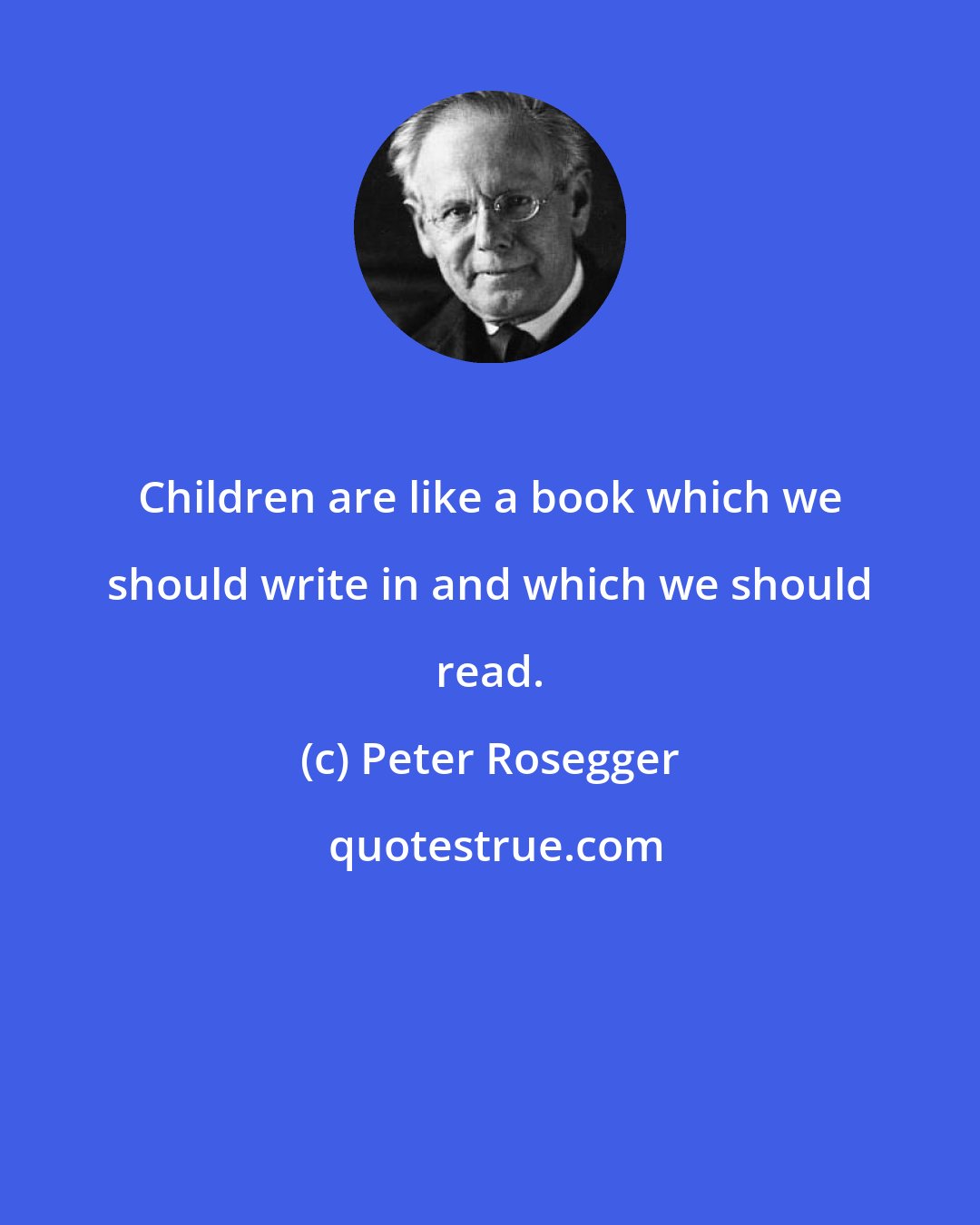 Peter Rosegger: Children are like a book which we should write in and which we should read.