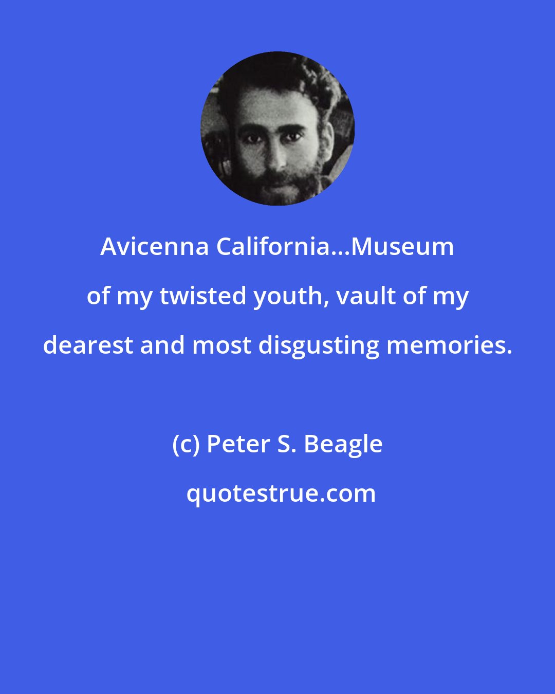 Peter S. Beagle: Avicenna California...Museum of my twisted youth, vault of my dearest and most disgusting memories.