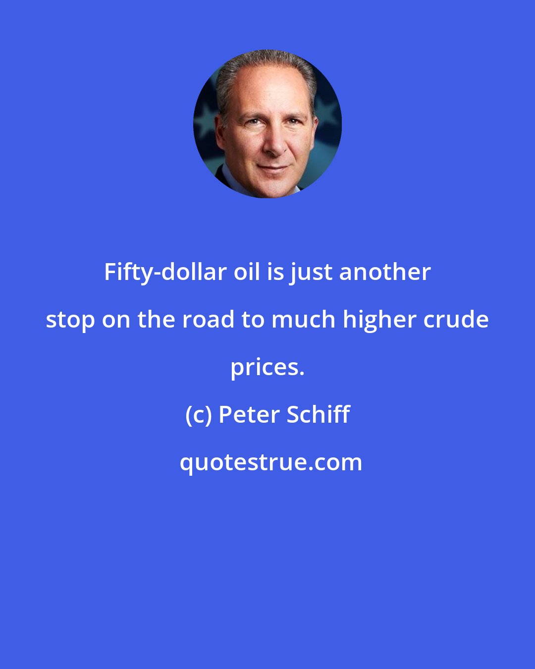 Peter Schiff: Fifty-dollar oil is just another stop on the road to much higher crude prices.