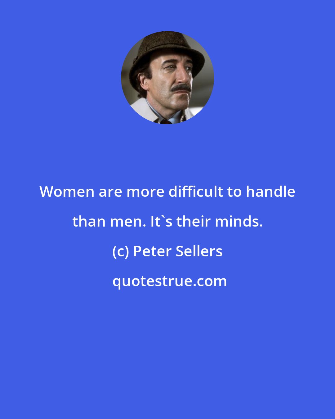 Peter Sellers: Women are more difficult to handle than men. It's their minds.