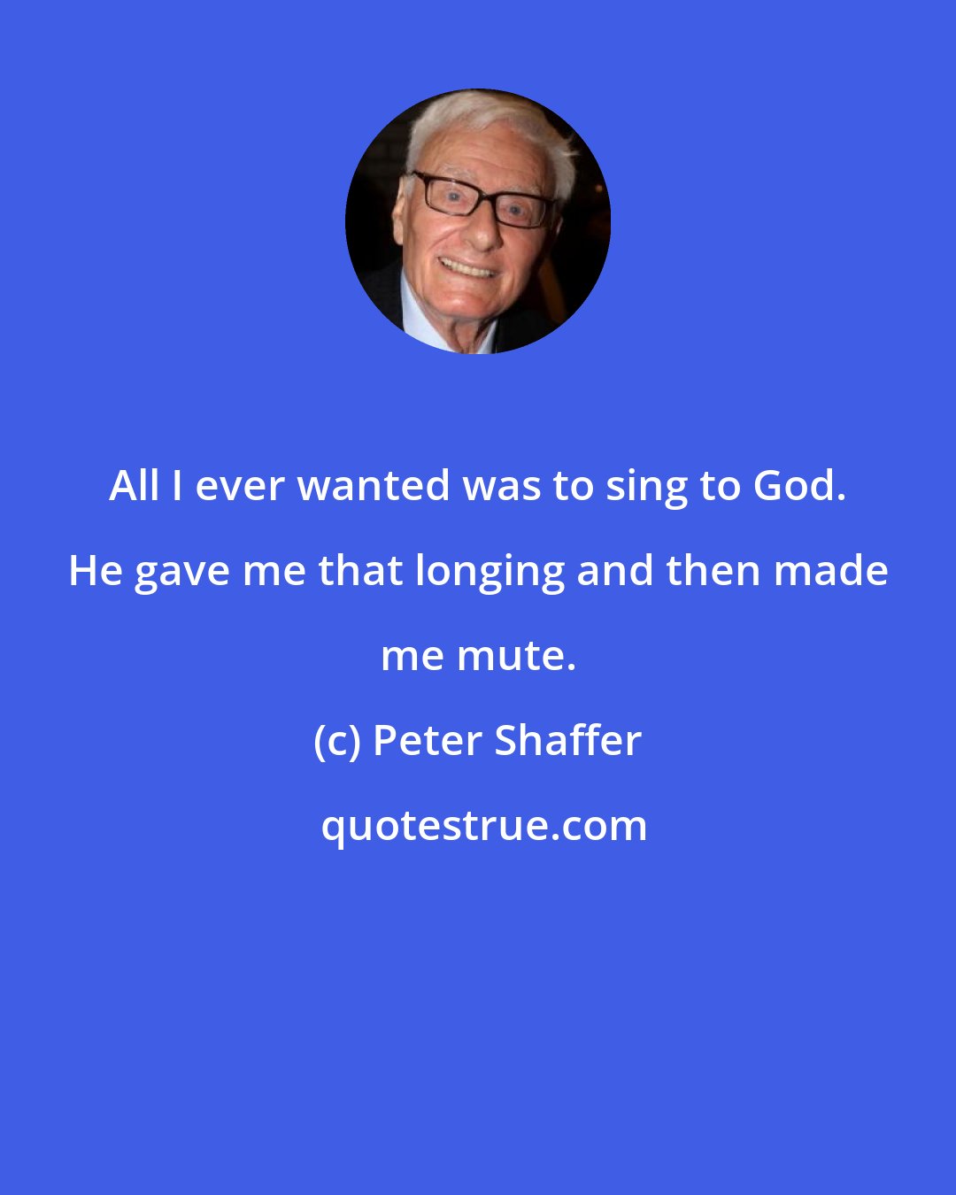 Peter Shaffer: All I ever wanted was to sing to God. He gave me that longing and then made me mute.