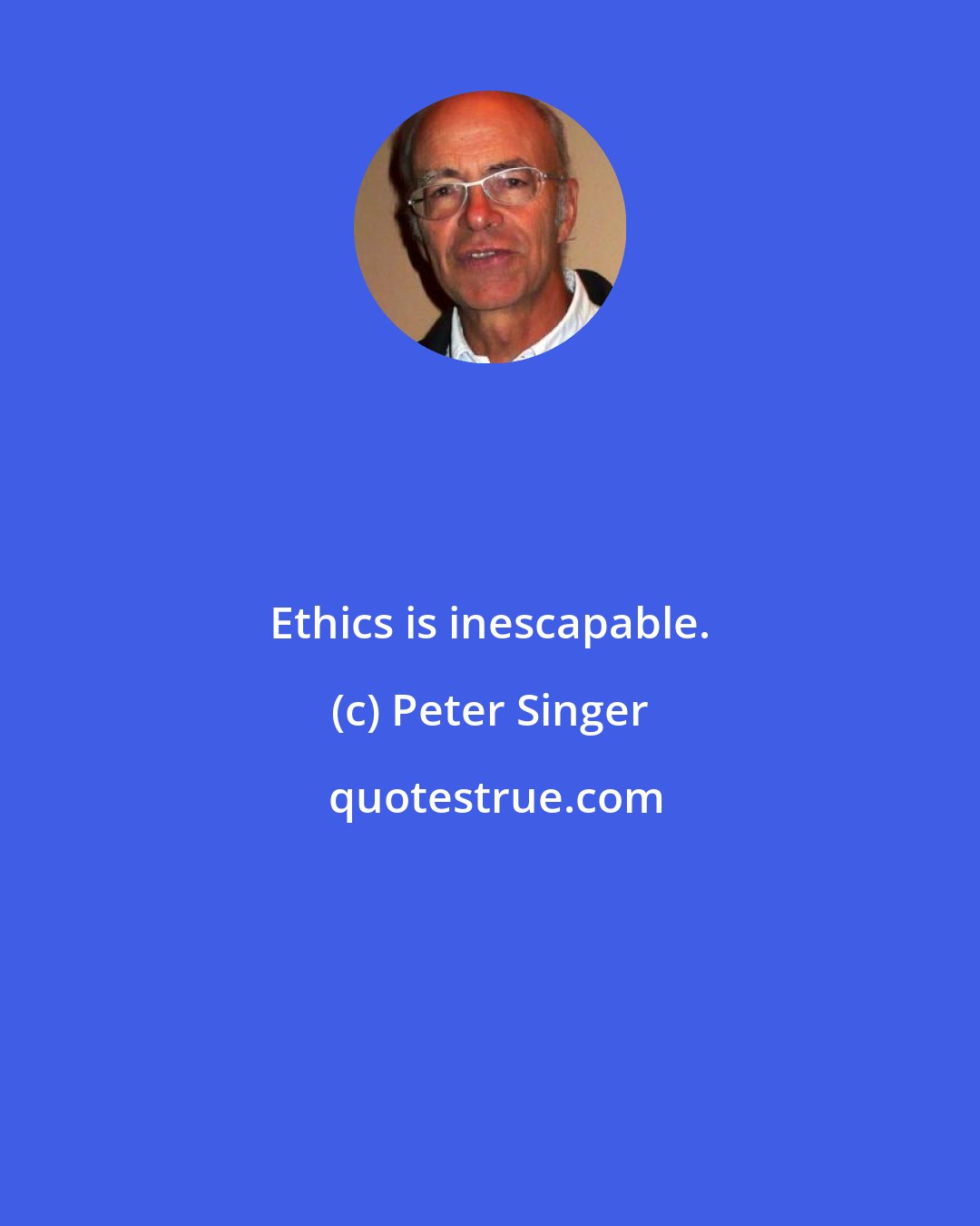 Peter Singer: Ethics is inescapable.