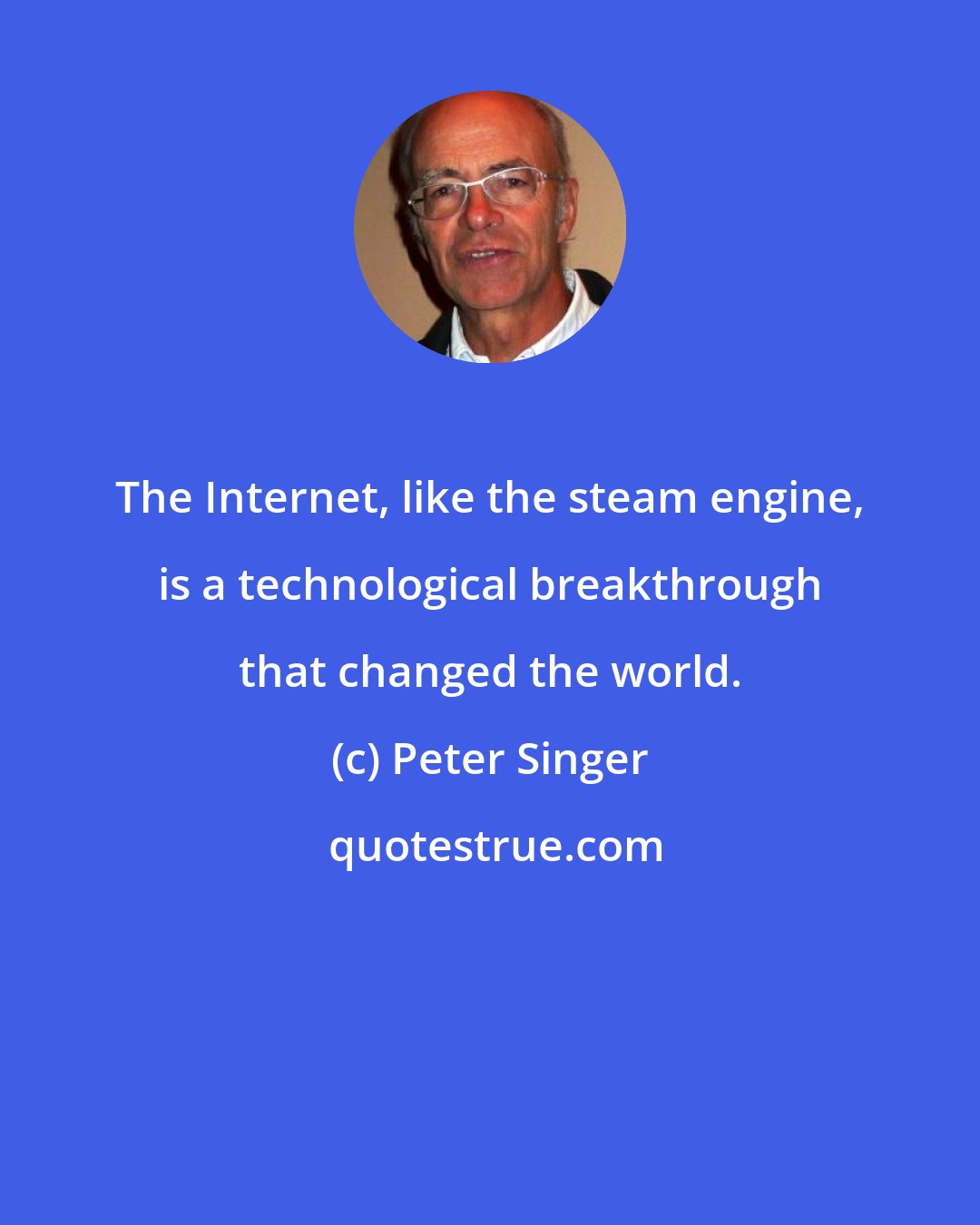 Peter Singer: The Internet, like the steam engine, is a technological breakthrough that changed the world.