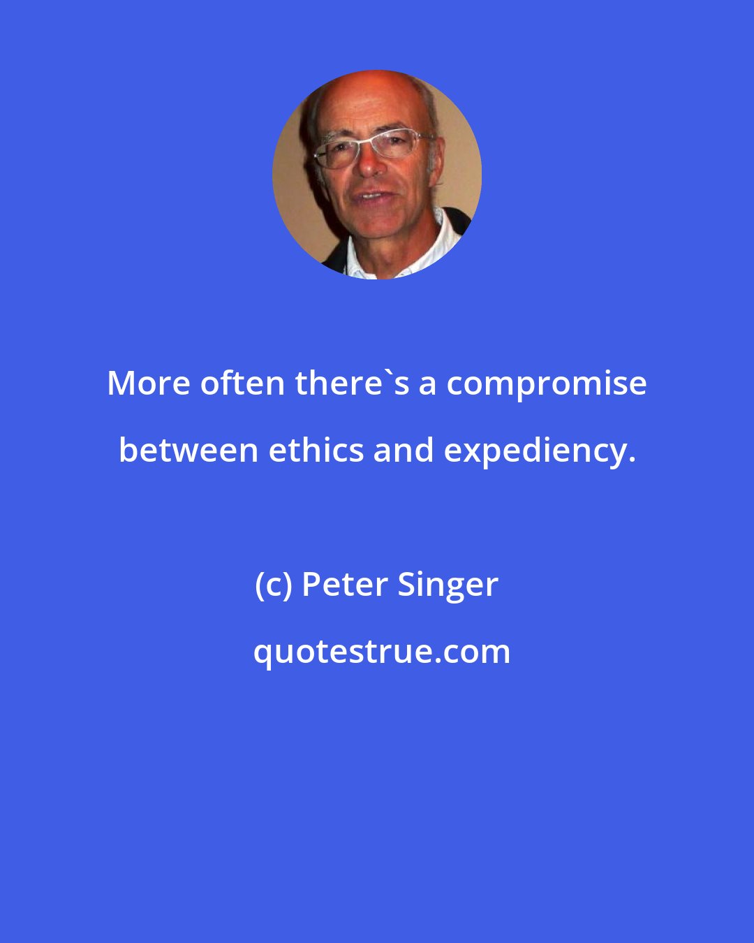 Peter Singer: More often there's a compromise between ethics and expediency.