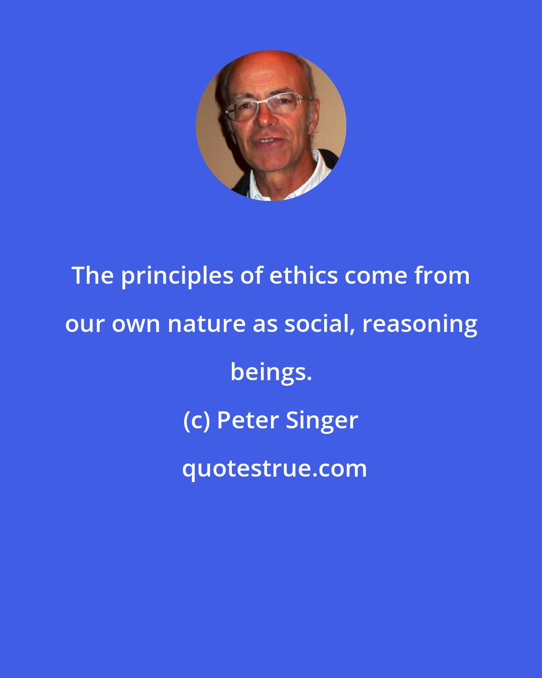 Peter Singer: The principles of ethics come from our own nature as social, reasoning beings.