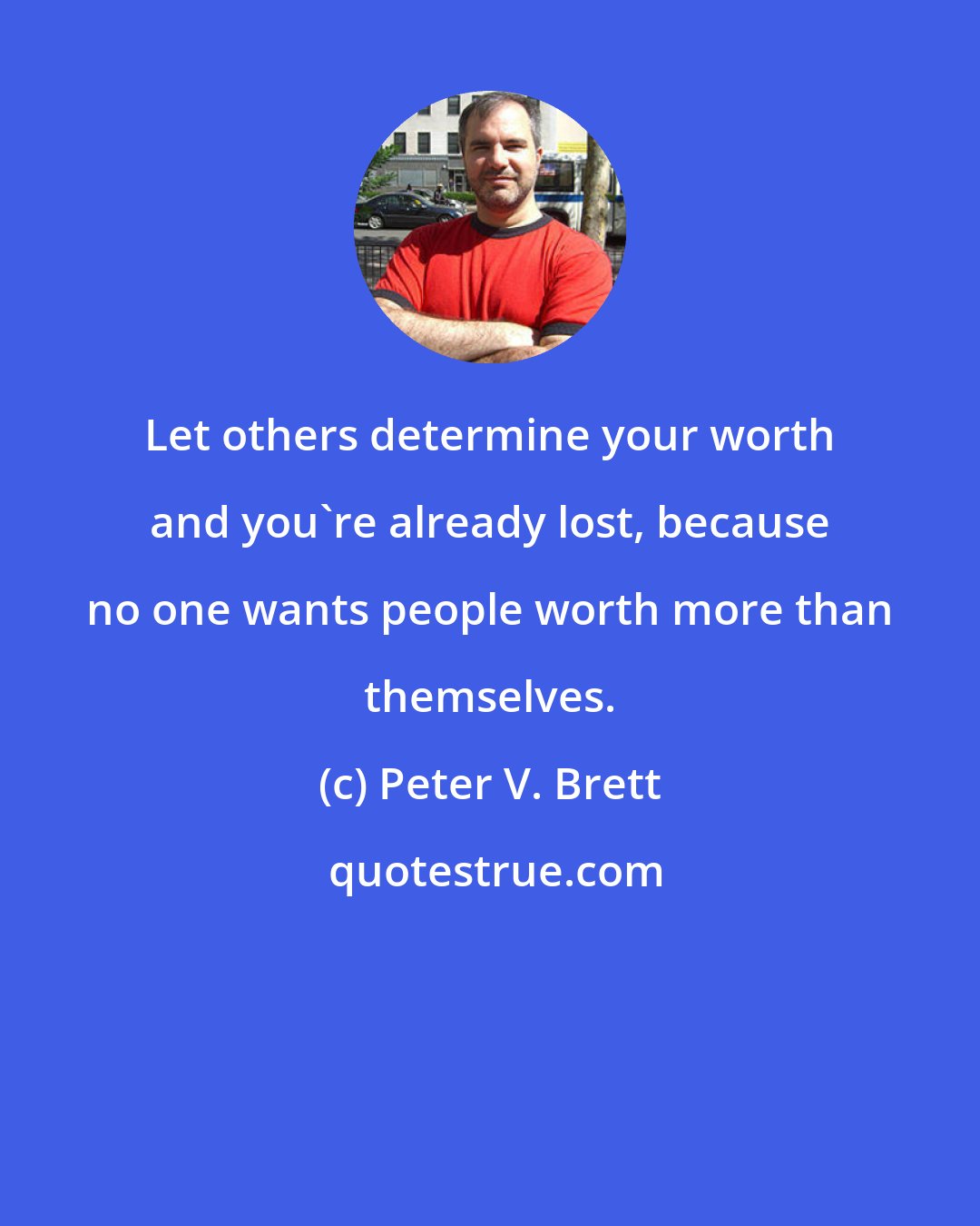 Peter V. Brett: Let others determine your worth and you're already lost, because no one wants people worth more than themselves.