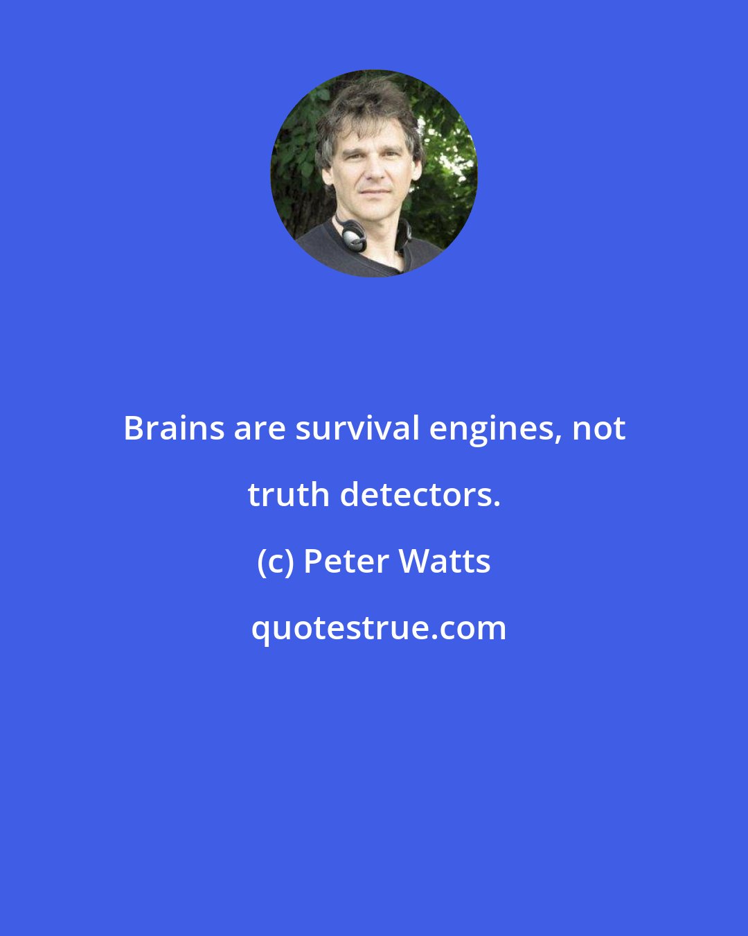 Peter Watts: Brains are survival engines, not truth detectors.