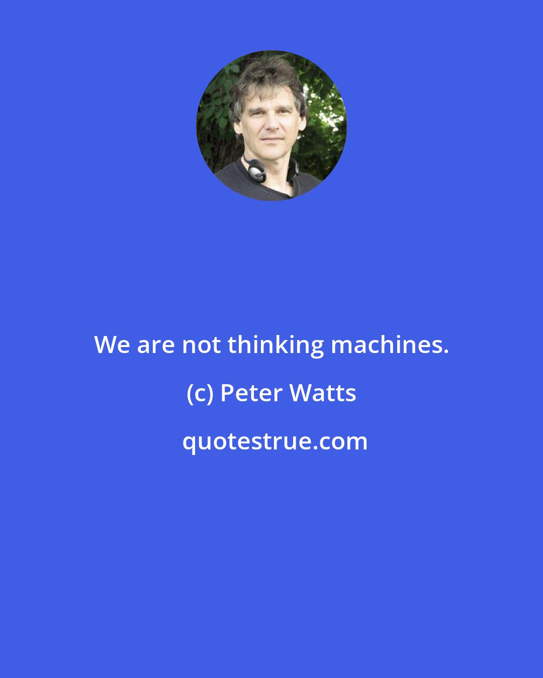 Peter Watts: We are not thinking machines.