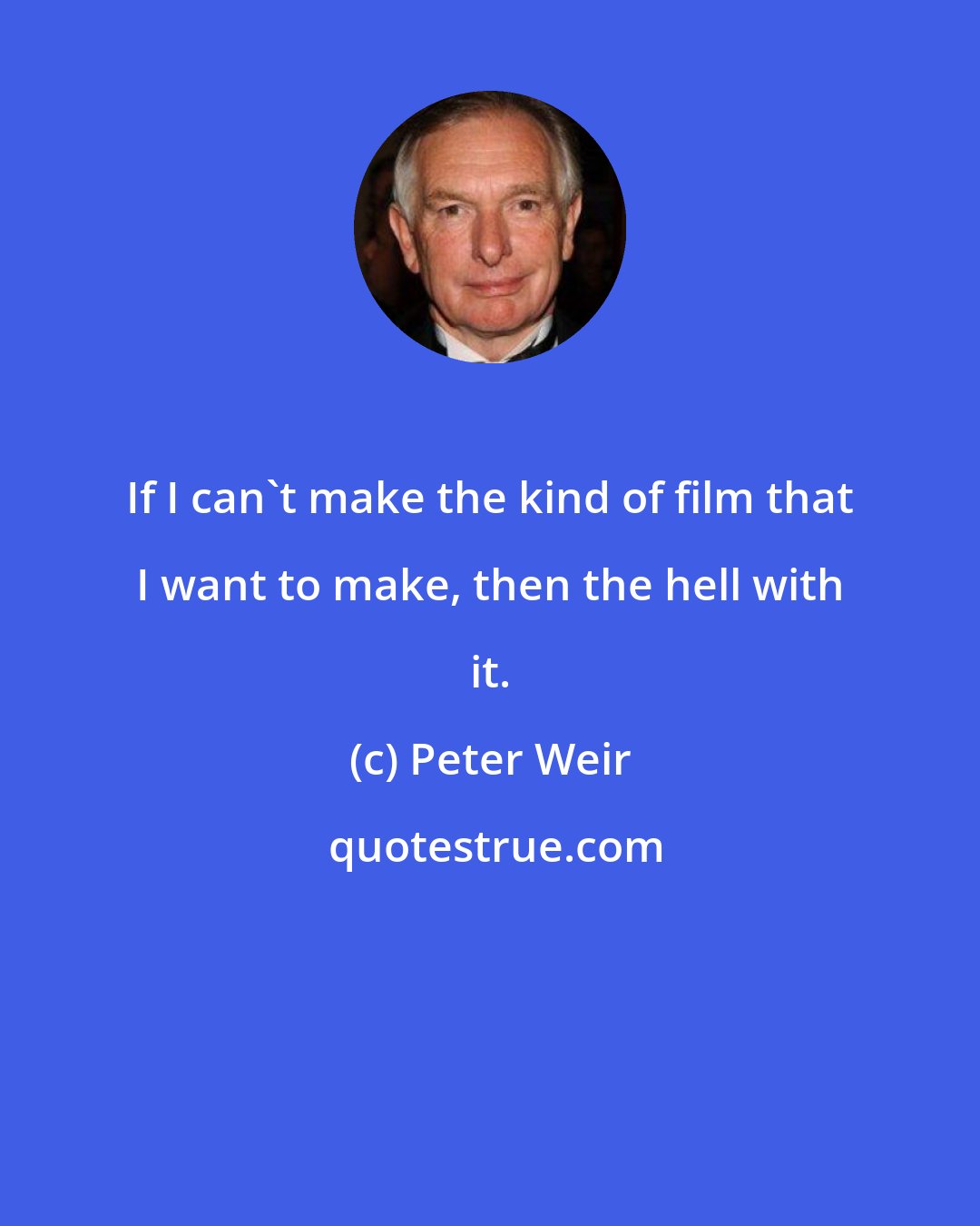 Peter Weir: If I can't make the kind of film that I want to make, then the hell with it.
