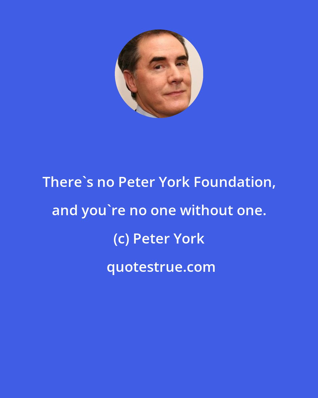 Peter York: There's no Peter York Foundation, and you're no one without one.