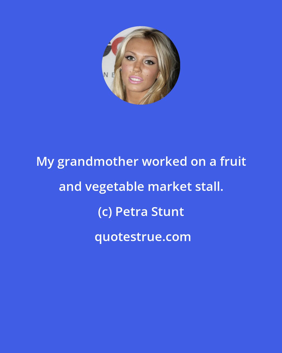 Petra Stunt: My grandmother worked on a fruit and vegetable market stall.