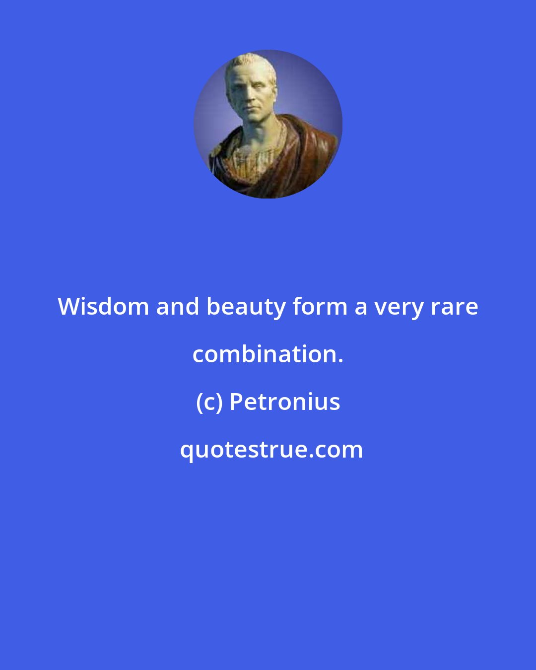 Petronius: Wisdom and beauty form a very rare combination.