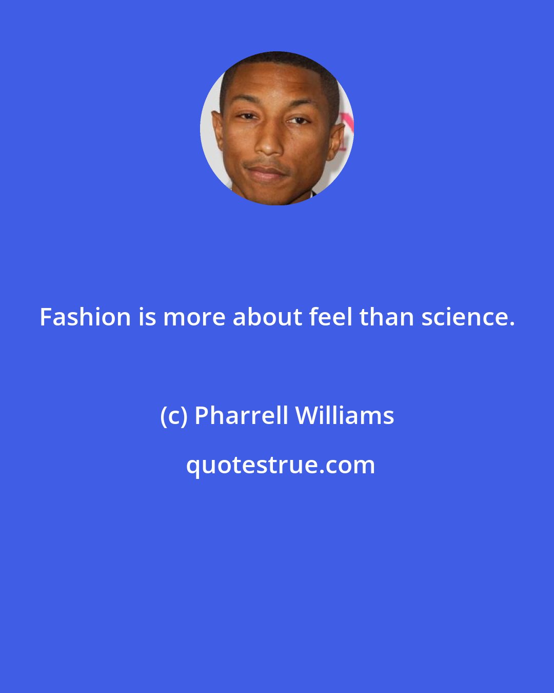 Pharrell Williams: Fashion is more about feel than science.