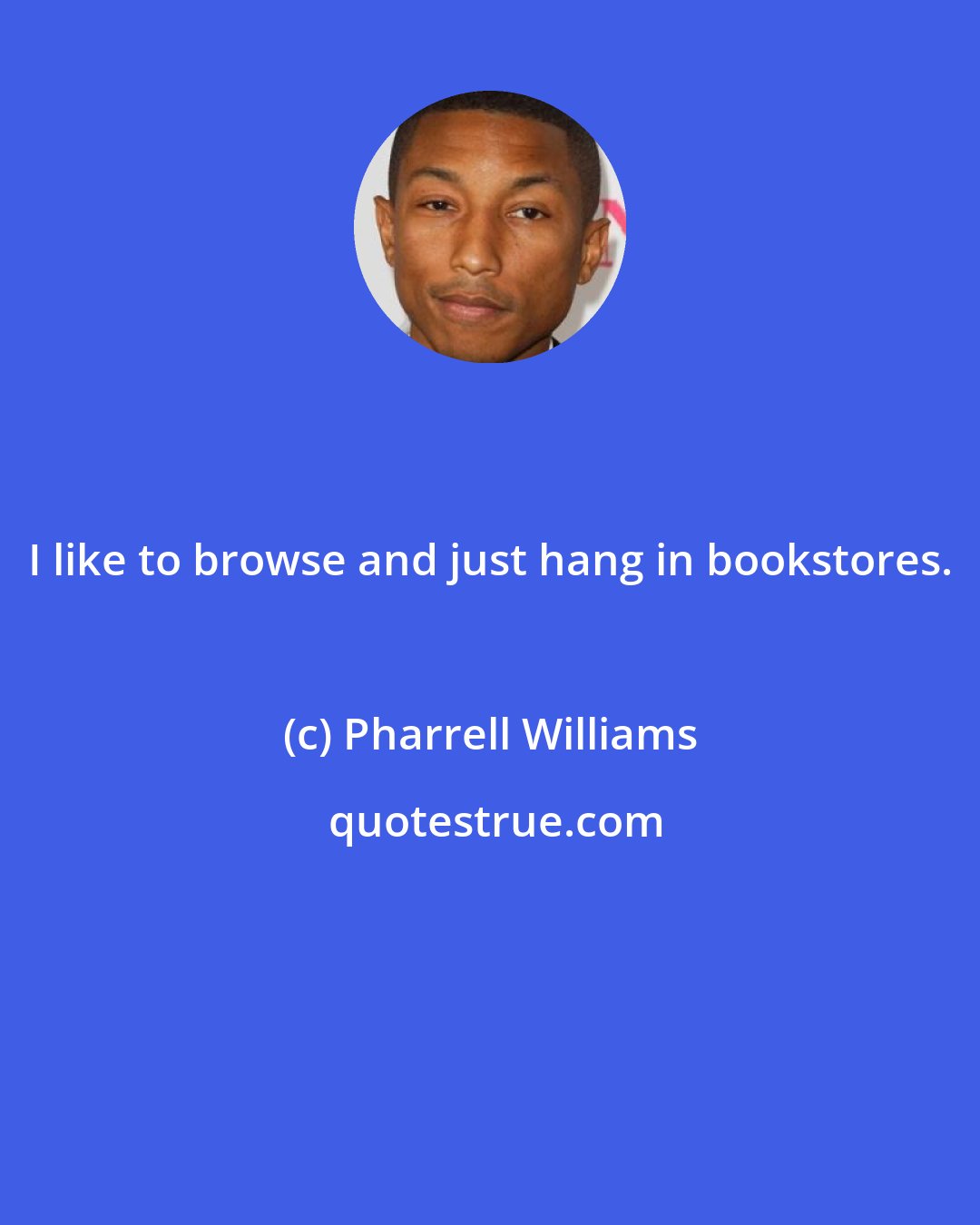 Pharrell Williams: I like to browse and just hang in bookstores.