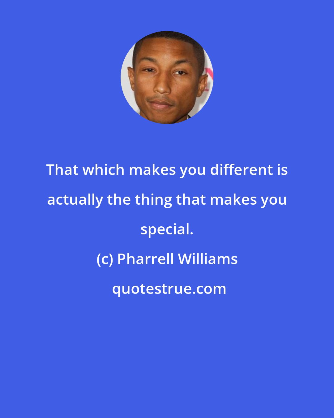 Pharrell Williams: That which makes you different is actually the thing that makes you special.