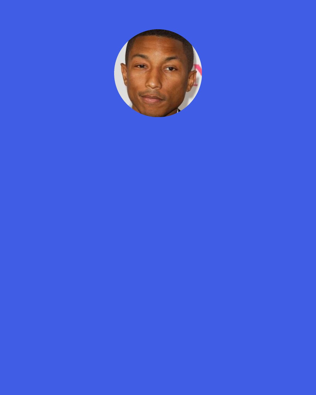 Pharrell Williams: Clap along if you feel like that’s what you wanna do.