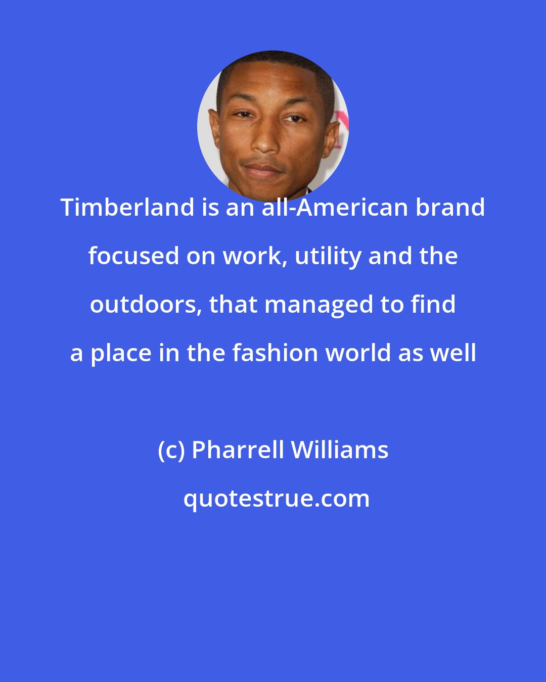 Pharrell Williams: Timberland is an all-American brand focused on work, utility and the outdoors, that managed to find a place in the fashion world as well