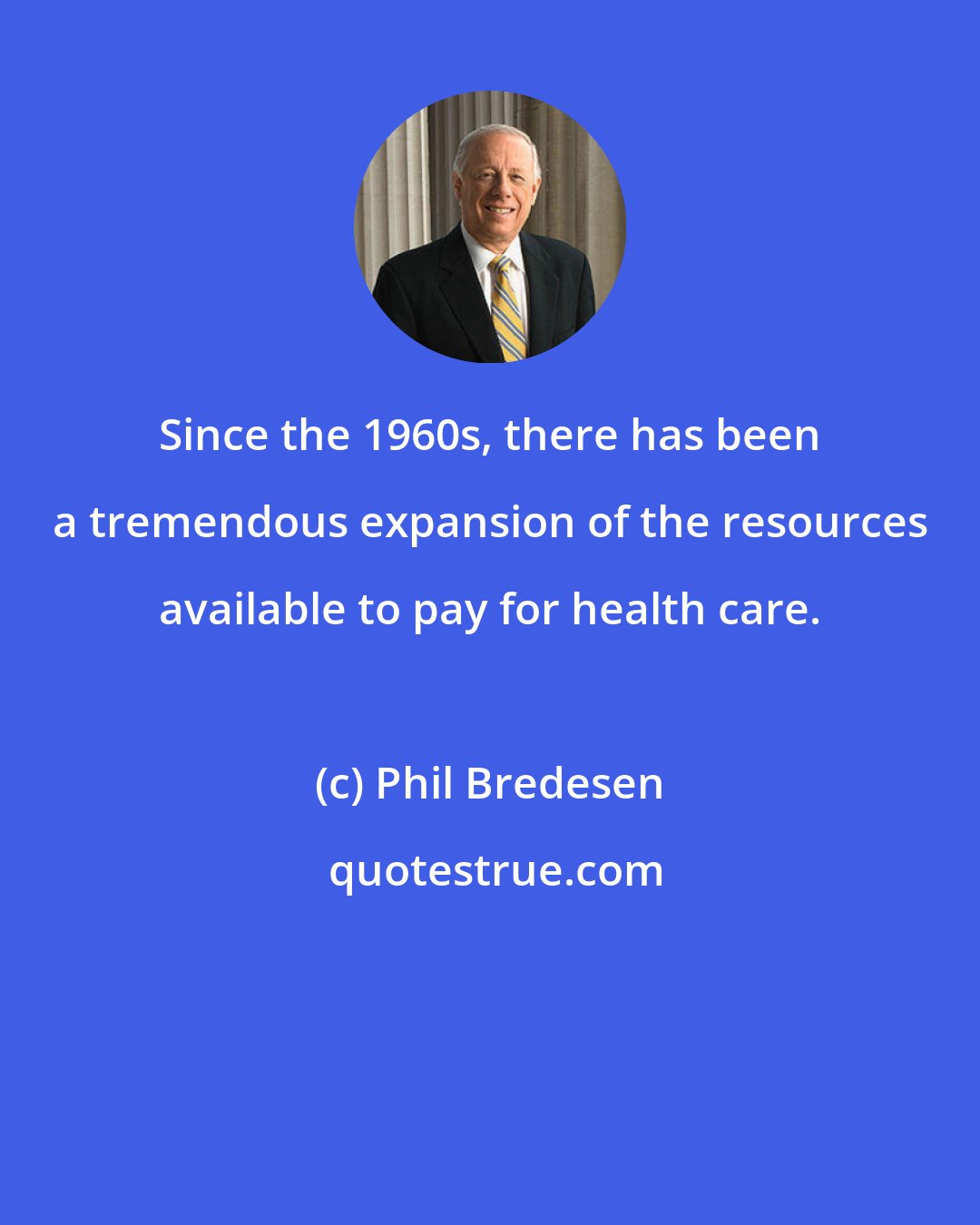 Phil Bredesen: Since the 1960s, there has been a tremendous expansion of the resources available to pay for health care.