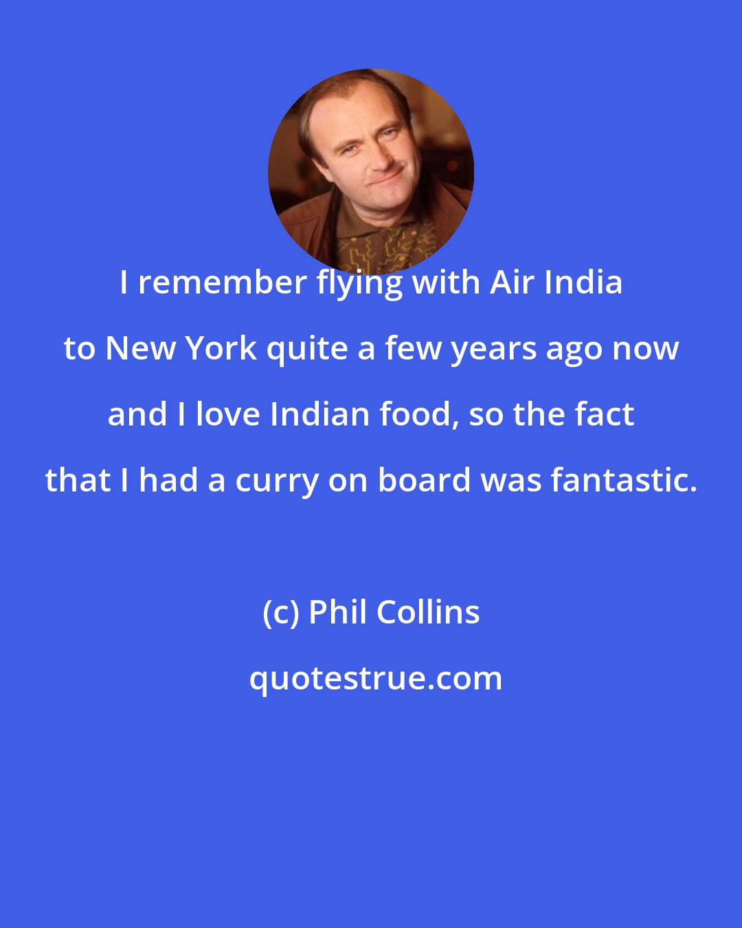 Phil Collins: I remember flying with Air India to New York quite a few years ago now and I love Indian food, so the fact that I had a curry on board was fantastic.