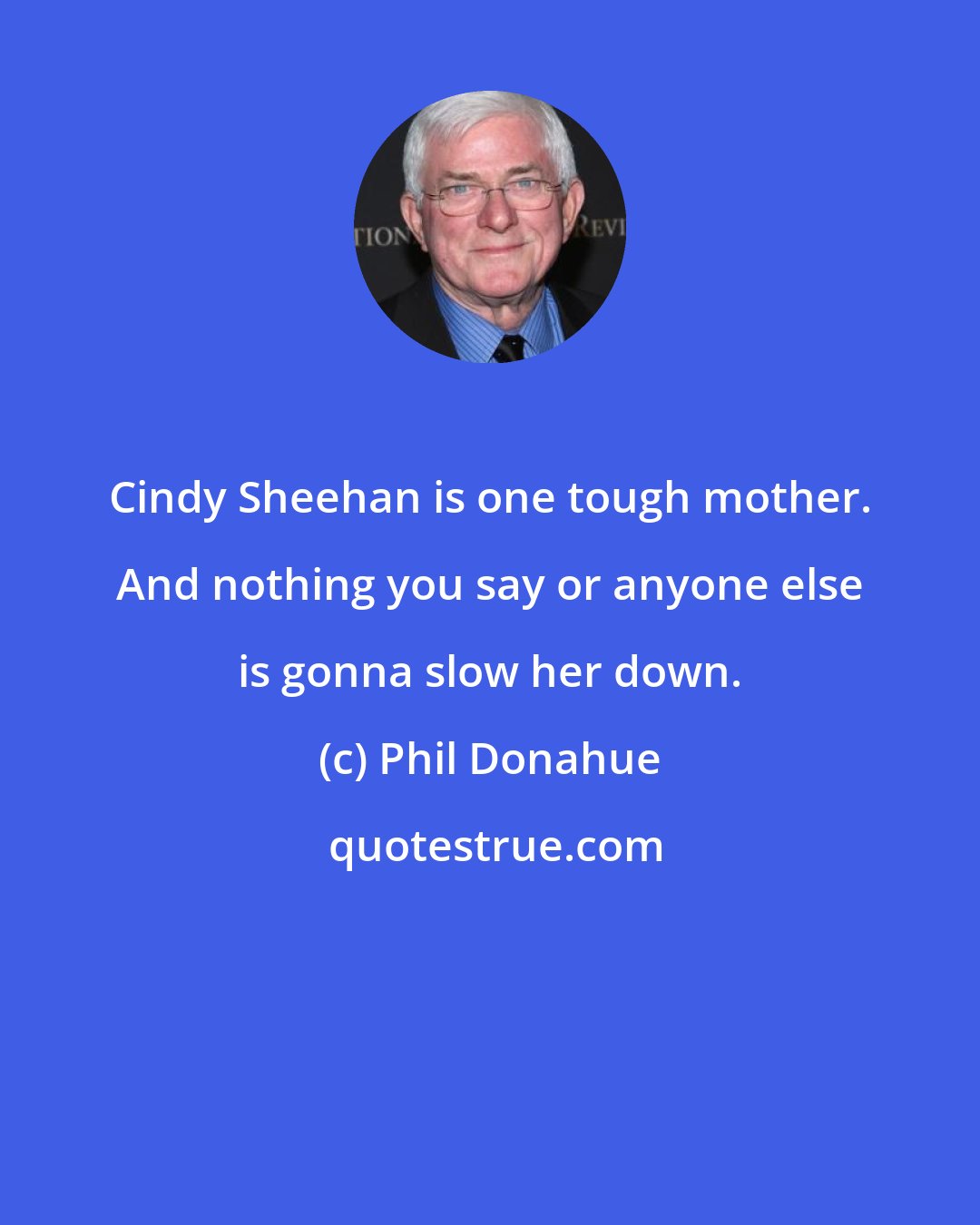 Phil Donahue: Cindy Sheehan is one tough mother. And nothing you say or anyone else is gonna slow her down.