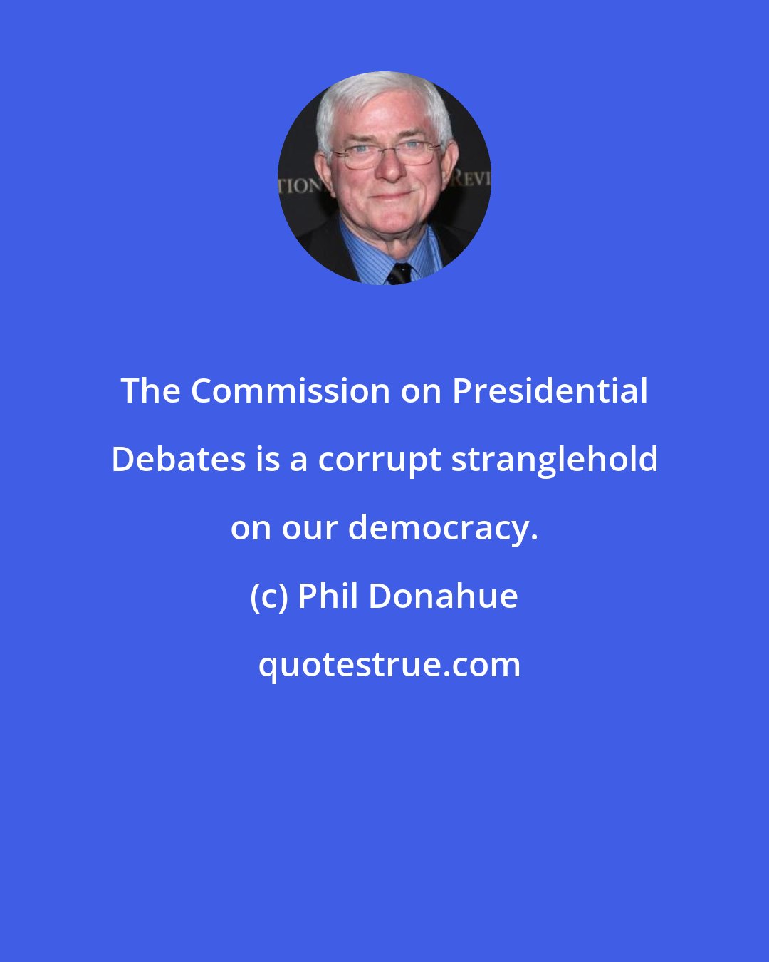 Phil Donahue: The Commission on Presidential Debates is a corrupt stranglehold on our democracy.