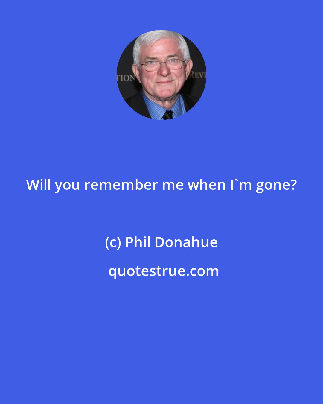 Phil Donahue: Will you remember me when I'm gone?