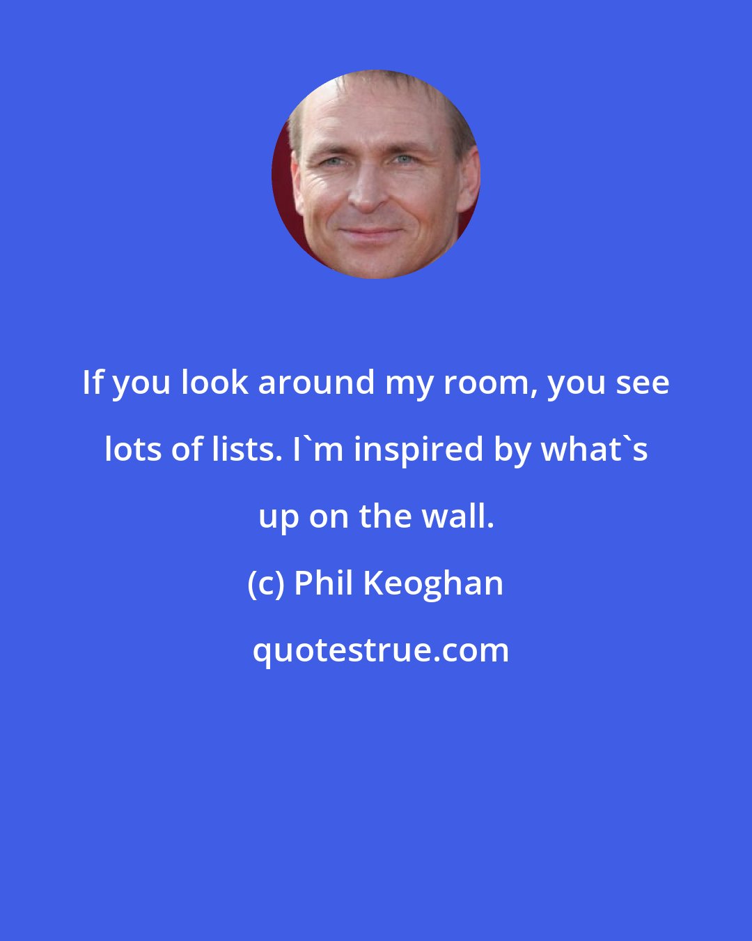 Phil Keoghan: If you look around my room, you see lots of lists. I'm inspired by what's up on the wall.