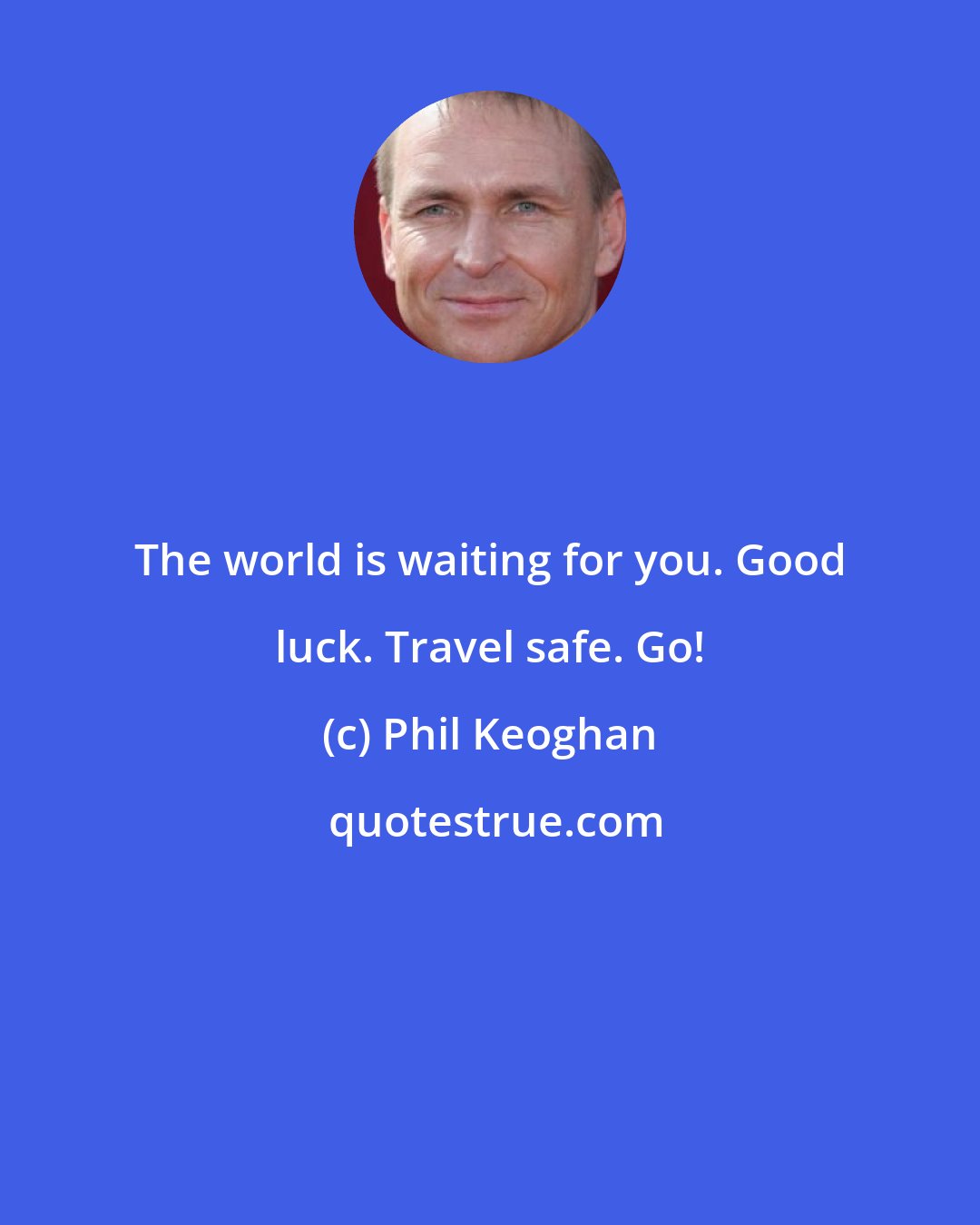 Phil Keoghan: The world is waiting for you. Good luck. Travel safe. Go!