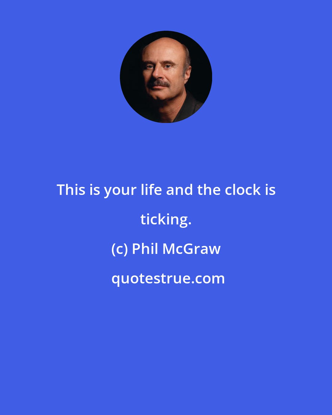 Phil McGraw: This is your life and the clock is ticking.