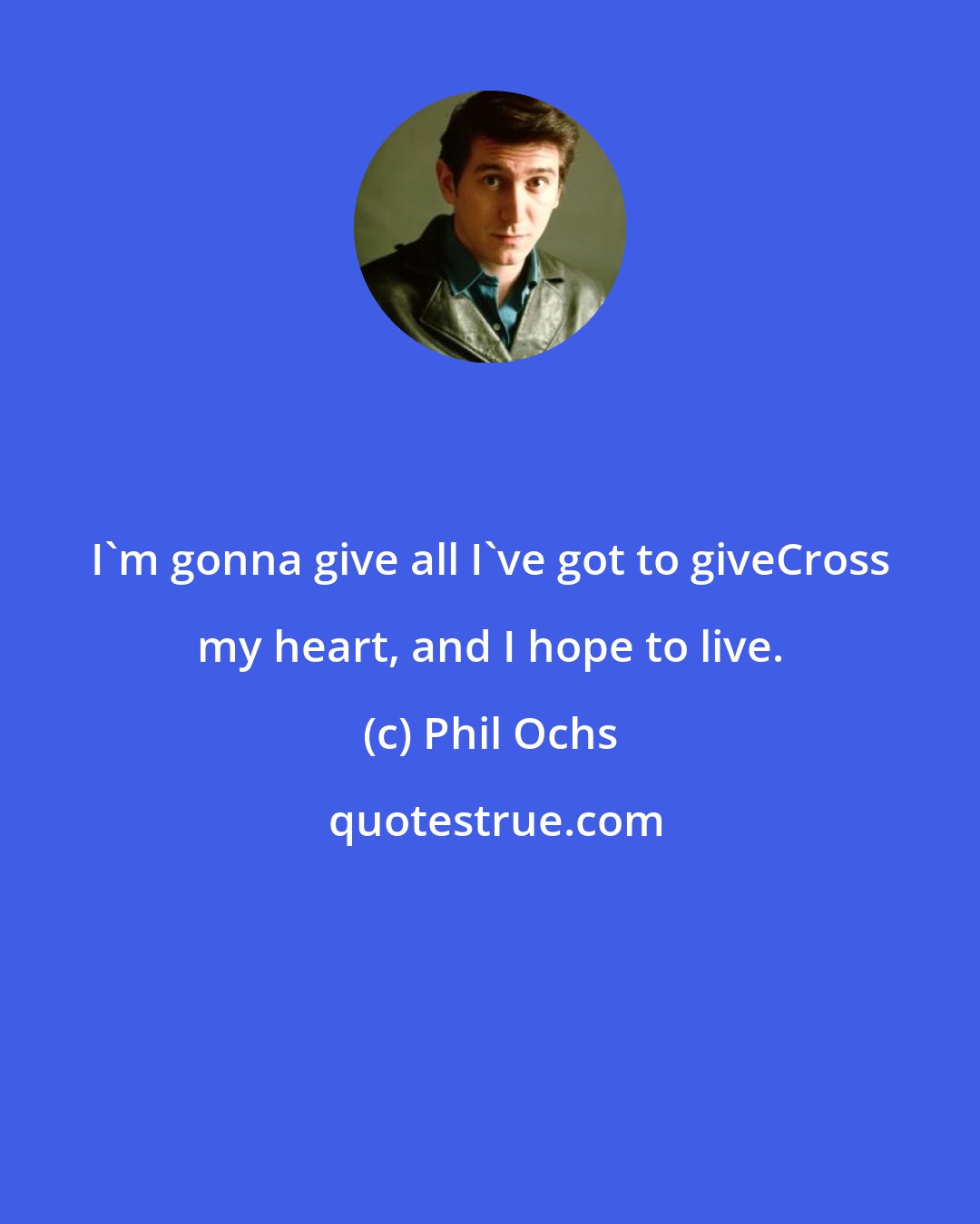 Phil Ochs: I'm gonna give all I've got to giveCross my heart, and I hope to live.