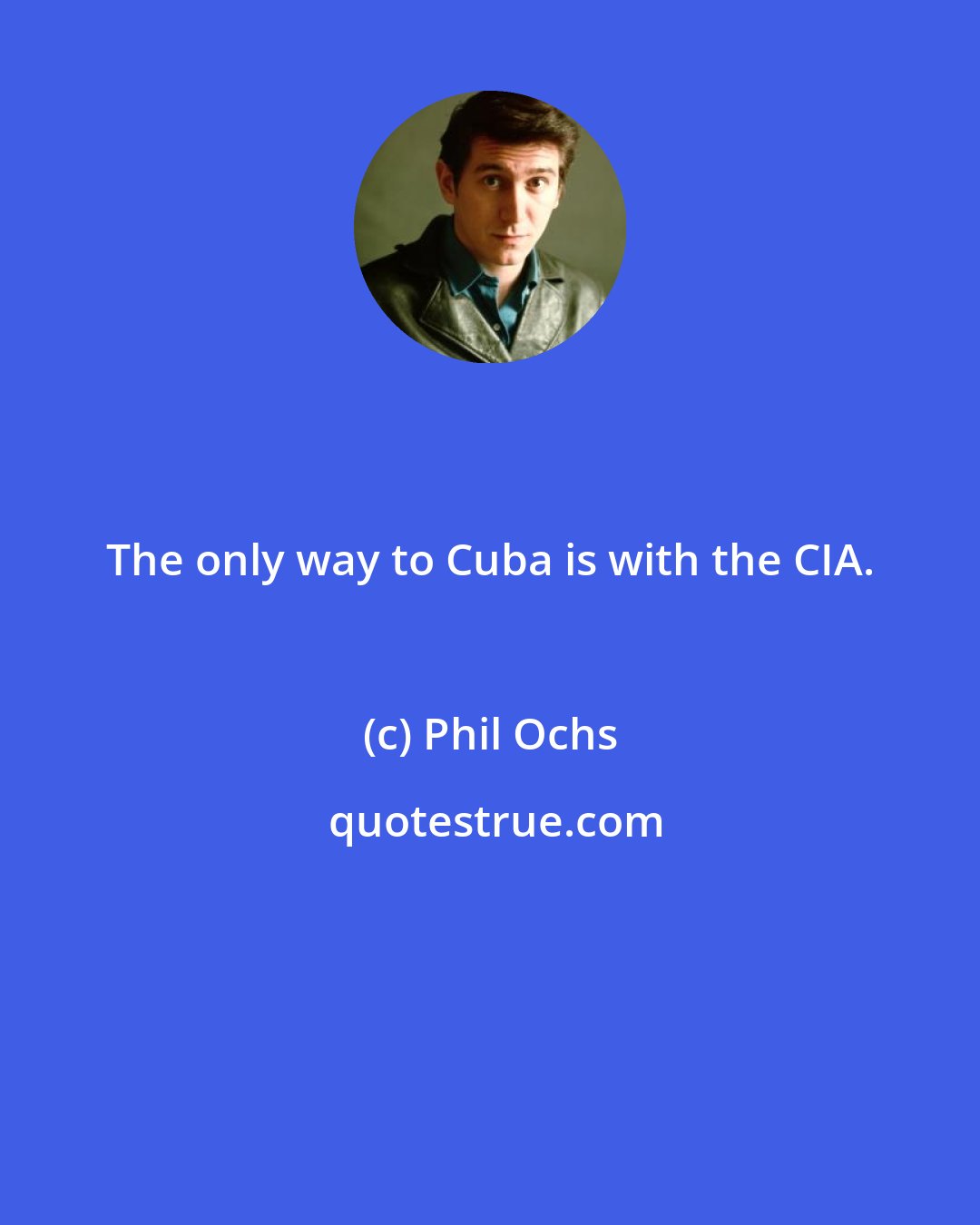 Phil Ochs: The only way to Cuba is with the CIA.